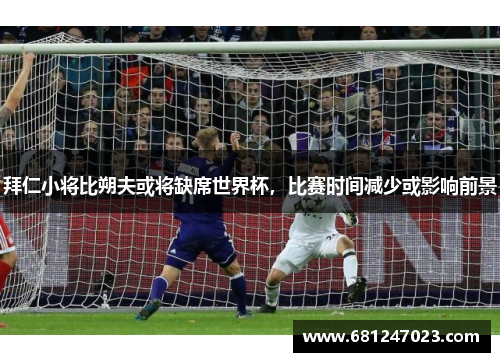 拜仁小将比朔夫或将缺席世界杯，比赛时间减少或影响前景